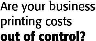 Are your business printing costs out of control?