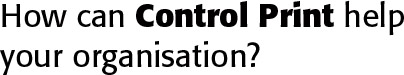 How can Control Print help your organisation?